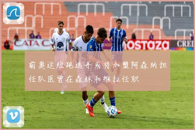 前奥运短跑选手或将加盟阿森纳担任队医曾在森林和维拉任职