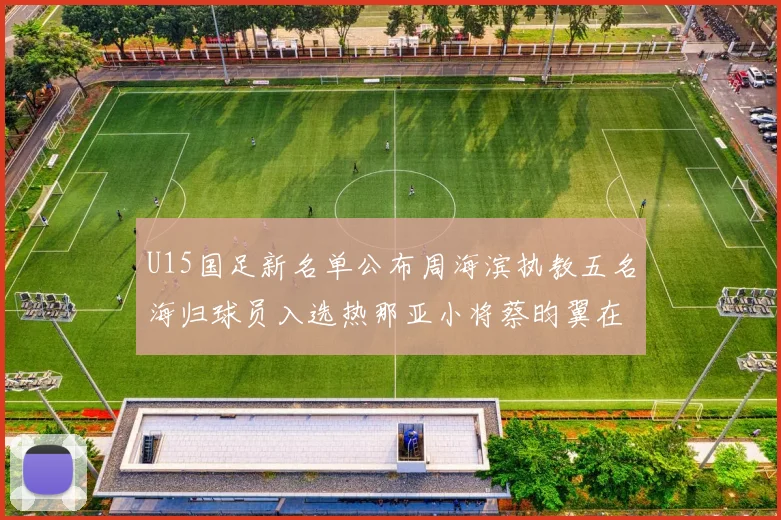U15国足新名单公布周海滨执教五名海归球员入选热那亚小将蔡昀翼在列