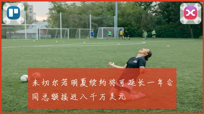 米切尔若明夏续约将可延长一年合同总额接近八千万美元