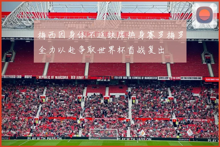 梅西因身体不适缺席热身赛罗梅罗全力以赴争取世界杯首战复出