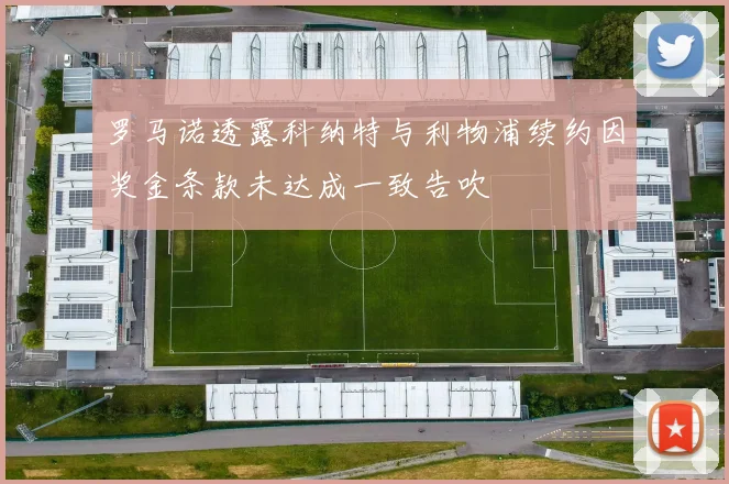 罗马诺透露科纳特与利物浦续约因奖金条款未达成一致告吹